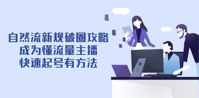 自然流新规破圈攻略【4月6更新】：成为懂流量主播，快速起号有方法-领学通