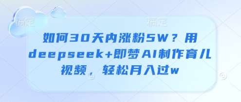 如何30天内涨粉5W？用deepseek+即梦AI制作育儿视频，轻松月入过w-领学通