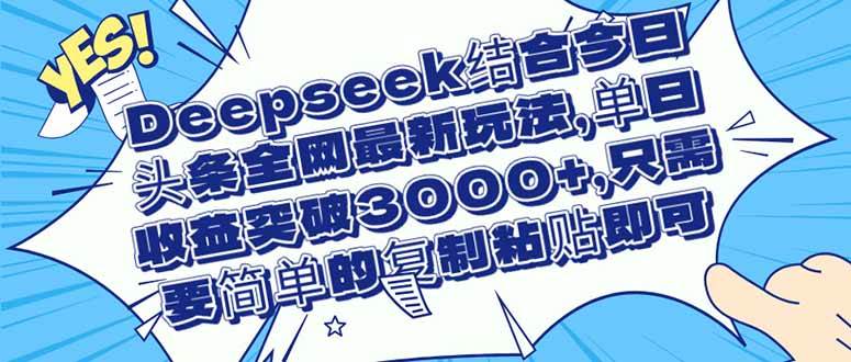 （14495期）Deepseek结合今日头条全网最新玩法，单日收益突破3000+，只需要简单的…-领学通