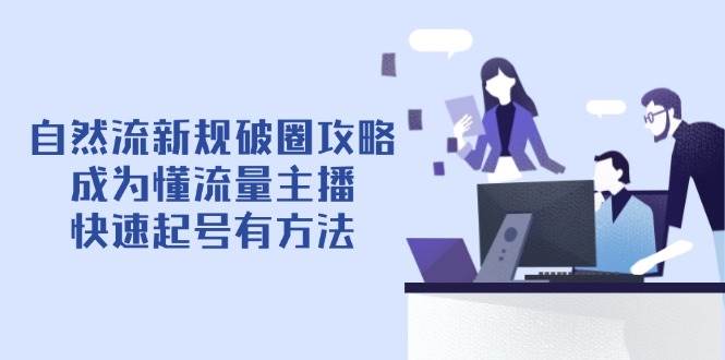 （14489期）自然流新规破圈攻略【4月6更新】：成为懂流量主播，快速起号有方法-领学通