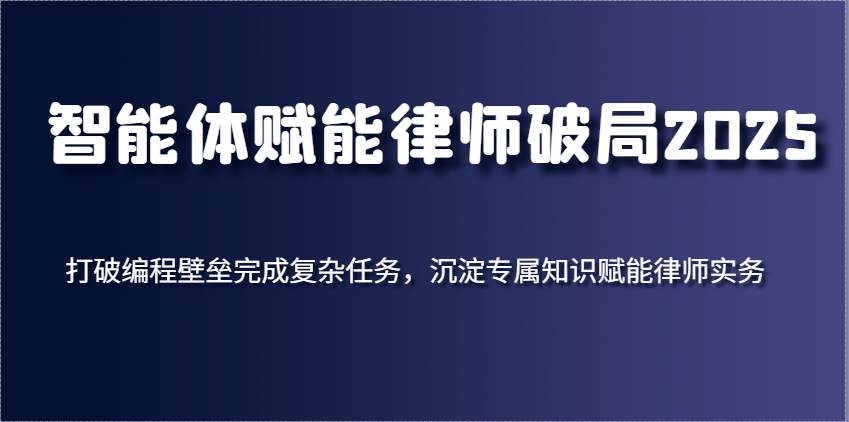 智能体赋能律师破局2025，打破编程壁垒完成复杂任务，沉淀专属知识赋能律师实务-领学通