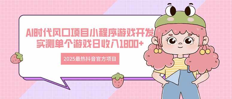 （14512期）2025最热抖音官方项目 Ai时代风口项目小程序游戏开发 实测单个游戏日收…-领学通