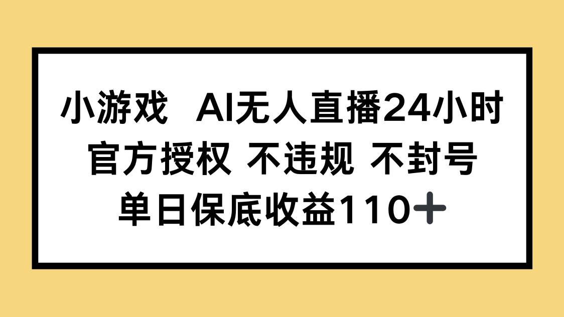 （14508期）小游戏AI无人直播，官方授权 不违规 不封号，单日保底收益110+-领学通