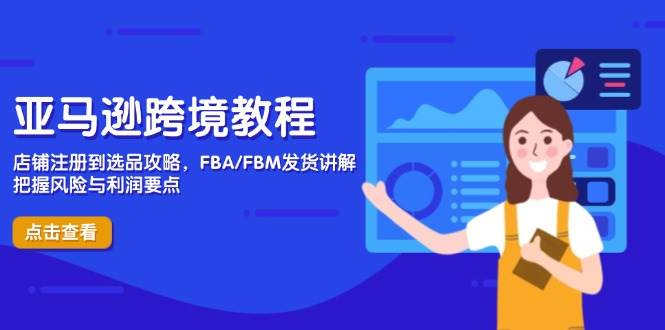 （14500期）亚马逊跨境教程，店铺注册到选品攻略，FBA/FBM发货讲解，把握风险与利润-领学通