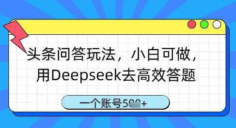 头条问答玩法，小白可做，用Deepseek去高效答题，一个账号几张-领学通