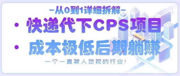 从0到1详细拆解快递代下CPS项目，一个一直被人忽视的行业！-领学通