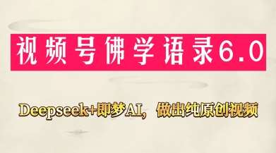 视频号佛学禅语6.0，用Deepseek+即梦ai，做纯原创视频，新手小白，也能月入1W+-领学通