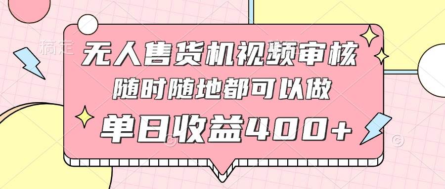 （14524期）无人售货机视频审核，十秒钟一单，有手机就行，随时随地可做单日收益400+-领学通