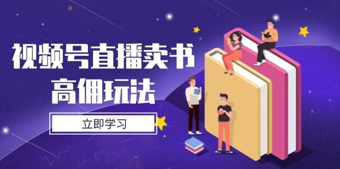 （14520期）视频号直播卖书高佣玩法，底层逻辑解析，实操技巧全攻略-领学通