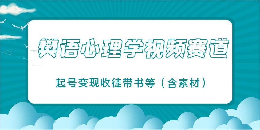 樊语心理学视频教学，最近爆火的视频赛道，起号变现收徒带书等（含素材）-领学通