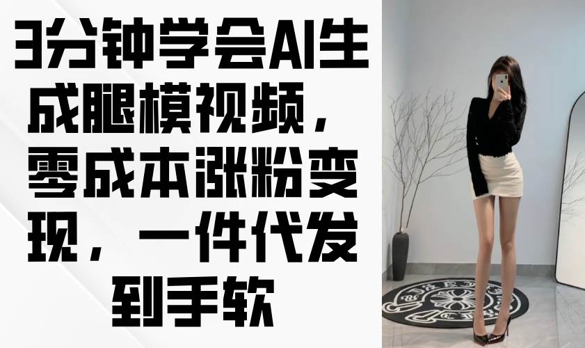 （14537期）3分钟学会AI生成腿模视频，零成本涨粉变现，一件代发到手软-领学通