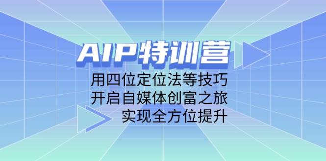 （14530期）AIP特训营，用四位定位法等技巧，开启自媒体创富之旅，实现全方位提升-领学通