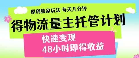 得物流量主托管计划，原创独家玩法，每天几分钟，快速变现，48小时即得收益【揭秘】-领学通