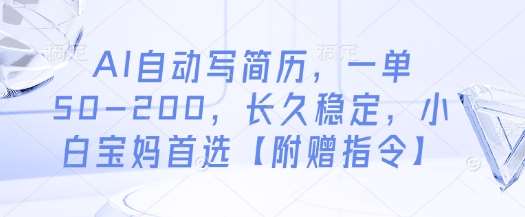 AI自动写简历，一单50-200，长久稳定，小白宝妈首选【附赠指令】-领学通
