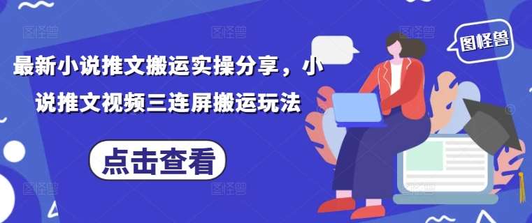 最新小说推文搬运实操分享，小说推文视频三连屏搬运玩法-领学通