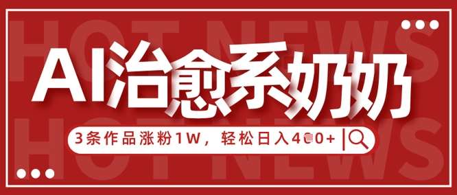 AI治愈系老奶奶情感赛道，3条作品涨粉1W+，小白轻松日入4张+-领学通
