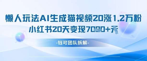 懒人玩法AI生成猫咪图片视频，20涨1.2W万粉，小红书商单20天变现7k-领学通