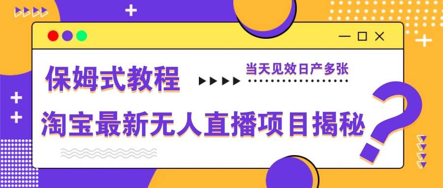 淘宝最新无人直播项目揭秘，保姆式教程，当天见效日产多张-领学通