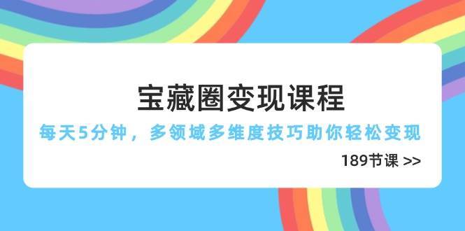 宝藏圈变现课程，每天5分钟，多领域多维度技巧助你轻松变现（189节）-领学通
