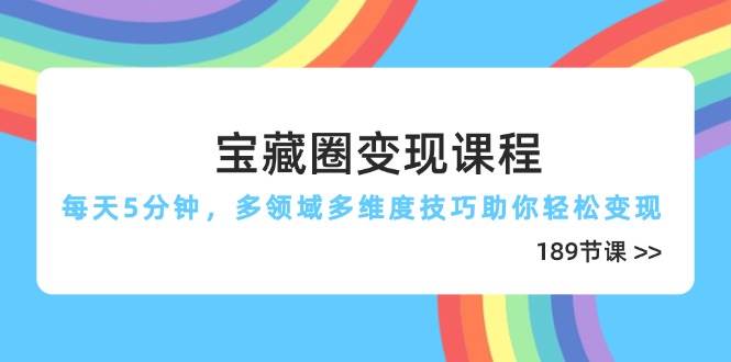 （14548期）宝藏圈变现课程，每天5分钟，多领域多维度技巧助你轻松变现（189节）-领学通