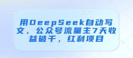 用DeepSeek自动写文，公众号流量主7天收益破千，红利项目-领学通