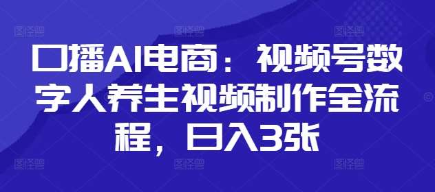 口播AI电商：视频号数字人养生视频制作全流程，日入3张-领学通