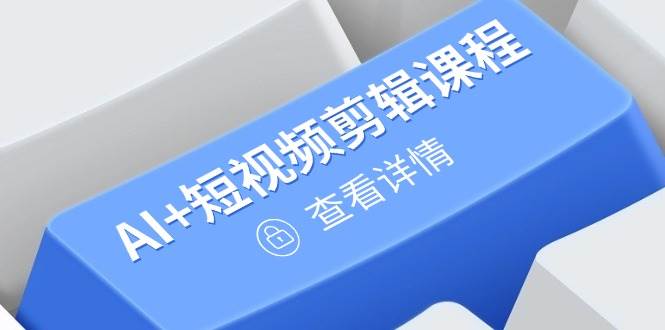 （14562期）从入门到精通，AI+短视频剪辑课程，掌握账号运营直播技巧，打造爆款-领学通