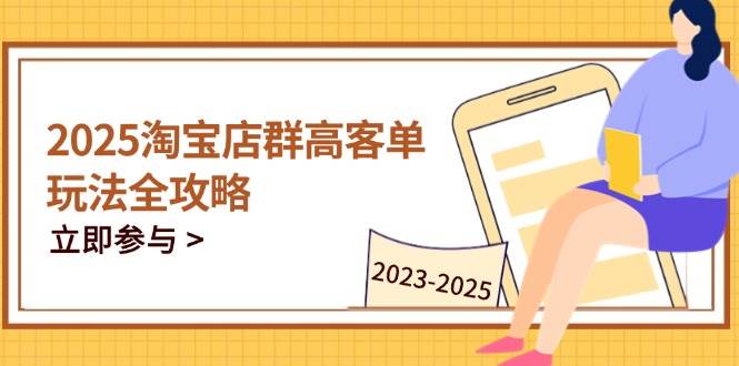 （14568期）2025淘宝店群高客单玩法全攻略，把握高客单关键技巧，精通全周期运营-领学通