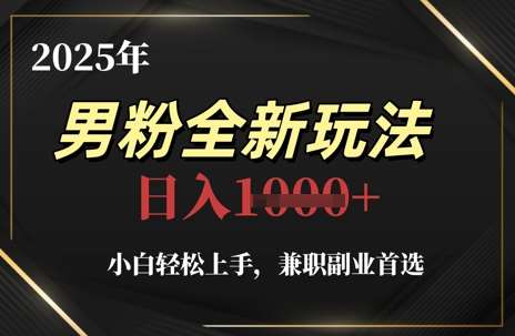 2025年男粉全新玩法，小白轻松上手，兼职副业首选，轻轻松松日入1k+-领学通