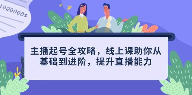 主播起号全攻略，线上课助你从基础到进阶，提升直播能力-领学通