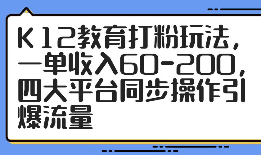 （14641期）K12教育打粉玩法，一单收入60-200，四大平台同步操作引爆流量-领学通