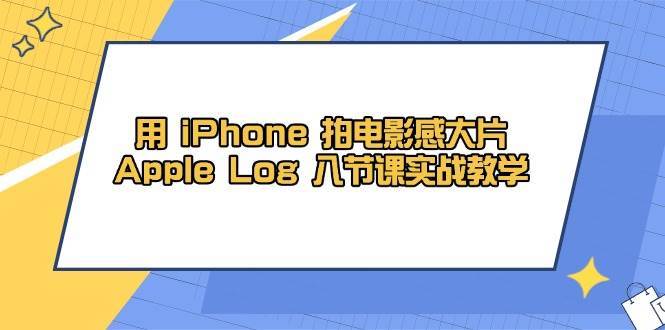 用iPhone拍电影感大片，Apple Log 8节课实战教学（课件+素材）-领学通