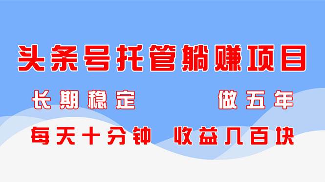 （14635期）头条号托管躺赚项目，长期稳定，可做五年，每天十分钟，收益几百块-领学通