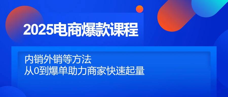 （14644期）2025电商爆款课程，内销外销等方法，从0到爆单助力商家快速起量-领学通