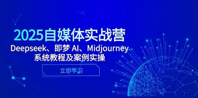 2025自媒体实战营，Deepseek、即梦 AI、Midjourney系统教程及案例实操-领学通