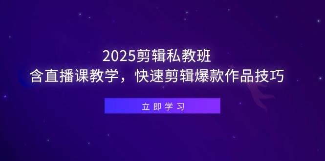 （14649期）2025剪辑私教班，含直播课教学，快速剪辑爆款作品技巧-领学通
