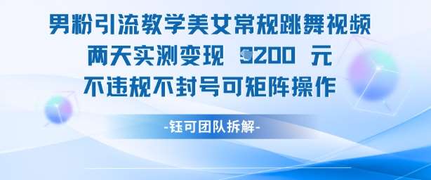 男粉引流教学美女常规跳舞视频两天实测变现1k+，不违规不封号可矩阵操作-领学通