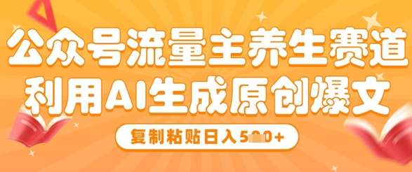 公众号流量主养生赛道，利用AI生成原创爆文，复制粘贴日入5张-领学通