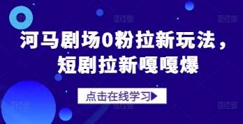 河马剧场0粉拉新玩法，短剧拉新嘎嘎爆-领学通