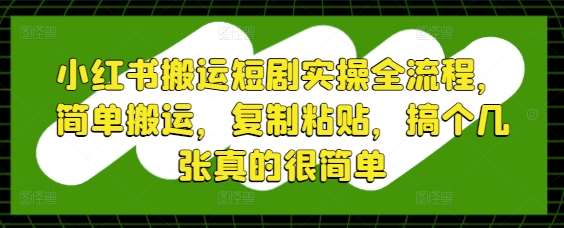 小红书搬运短剧实操全流程，简单搬运，复制粘贴，搞个几张真的很简单-领学通