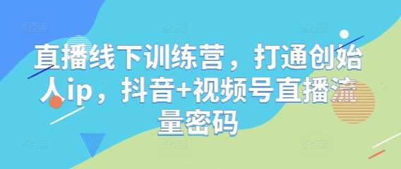 直播线下训练营，打通创始人ip，抖音+视频号直播流量密码-领学通