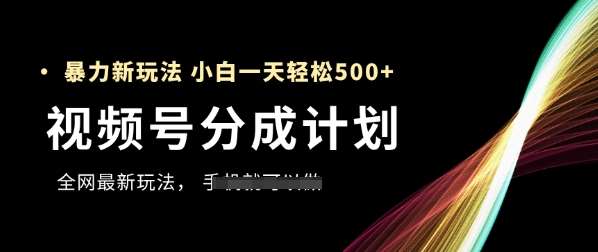 视频号分成计划，全网最暴力玩法，新手一天也能轻松5张+-领学通