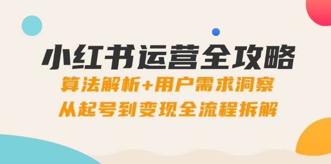 小红书运营全攻略：算法解析+用户需求洞察，从起号到变现全流程拆解-领学通