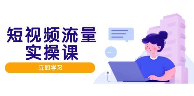 短视频流量实战班，人设打造内容优化，矩阵投放管控有序，助力流量变现路-领学通