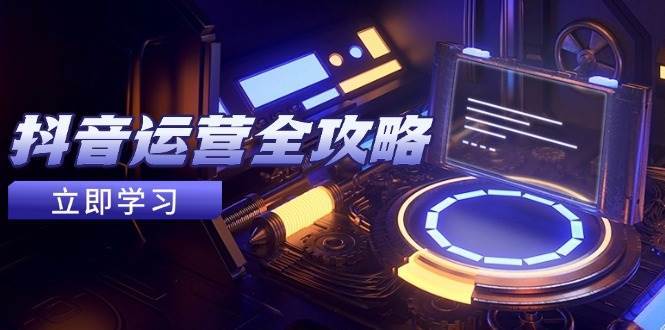 抖音运营全攻略，账号包装养号技巧，情感增粉视频搬运，实现快速变现-领学通