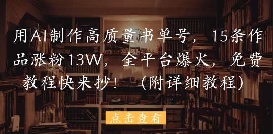 用AI制作高质量书单号，15条作品涨粉13W，全平台爆火，免费教程快来抄(附详细教程)-领学通
