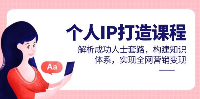 （14777期）个人IP打造课程，解析成功人士套路，构建知识体系，实现全网营销变现-领学通