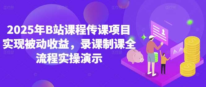 2025年B站课程传课项目实现被动收益，录课制课全流程实操演示-领学通