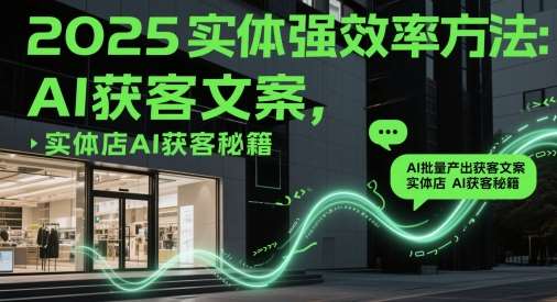2025实体强效率方法：AI批量产出获客文案，实体店AI获客秘籍-领学通