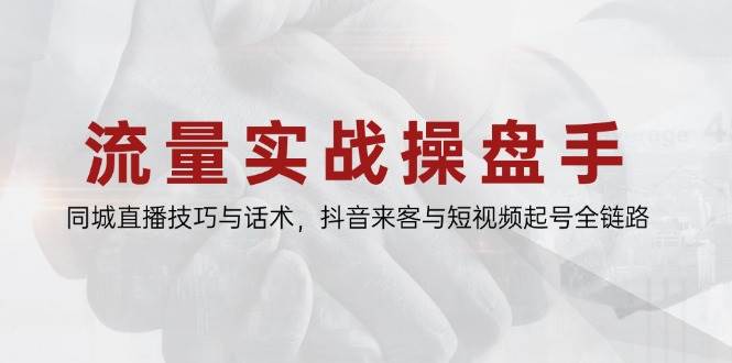 （14801期）流量实战操盘手，同城直播技巧与话术，抖音来客与短视频起号全链路-领学通